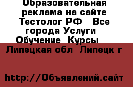 Образовательная реклама на сайте Тестолог.РФ - Все города Услуги » Обучение. Курсы   . Липецкая обл.,Липецк г.